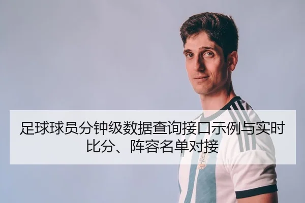足球球员分钟级数据查询接口示例与实时比分、阵容名单对接