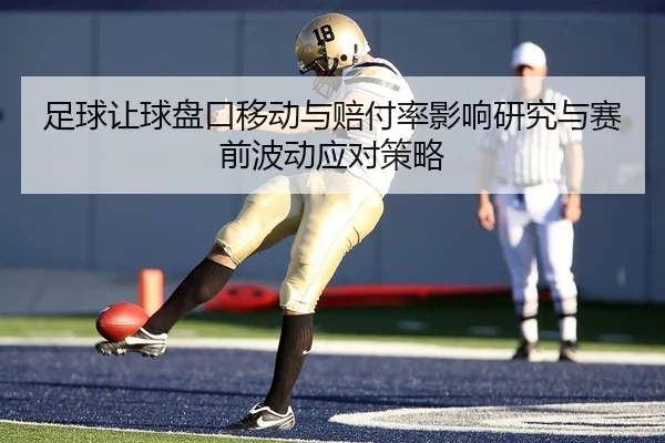 足球让球盘口移动与赔付率影响研究与赛前波动应对策略